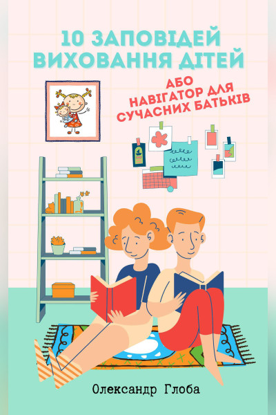 10 заповідей виховання дітей або навігатор для сучасних батьків 2.0