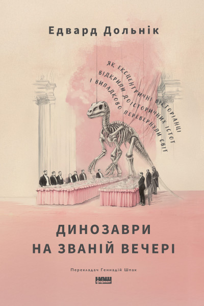 Динозаври на званій вечері. Як ексцентричні вікторіанці відкрили доісторичних істот і випадково перевернули світ