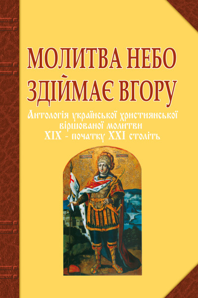 Молитва небо здіймає вгору. Антологія укр. християнської віршов. молитви ХІХ - поч. ХХІ ст.
