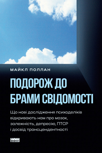 Подорож до брами свідомості. Що нові дослідження психоделіків відкривають нам про мозок, залежність, депресію, ПТСР і досвід тр