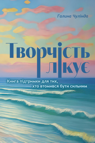 Творчість лікує. Книга підтримки для тих, хто втомився бути сильним