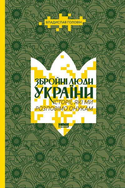 Збройні люди України. Історії, які ми розповімо онукам